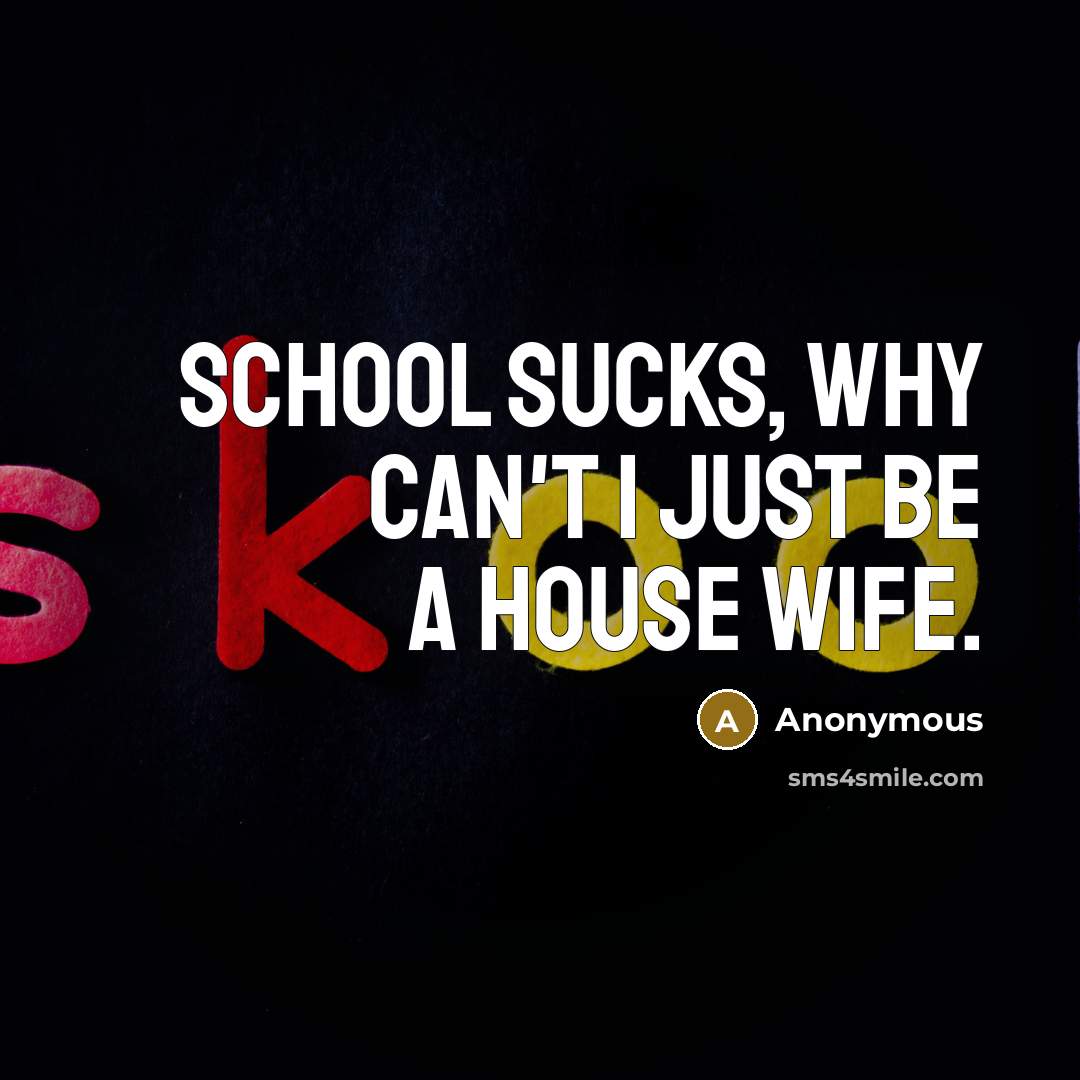 “School sucks, why can't I just be a house wife.” quote by Anonymous
