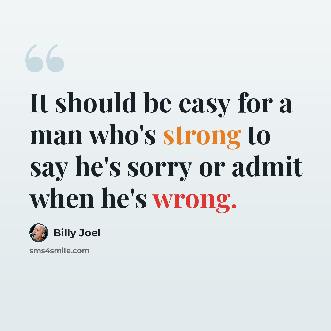 “It should be easy for a man who's strong to say he's sorry or admit when he's wrong.” quote by Billy Joel