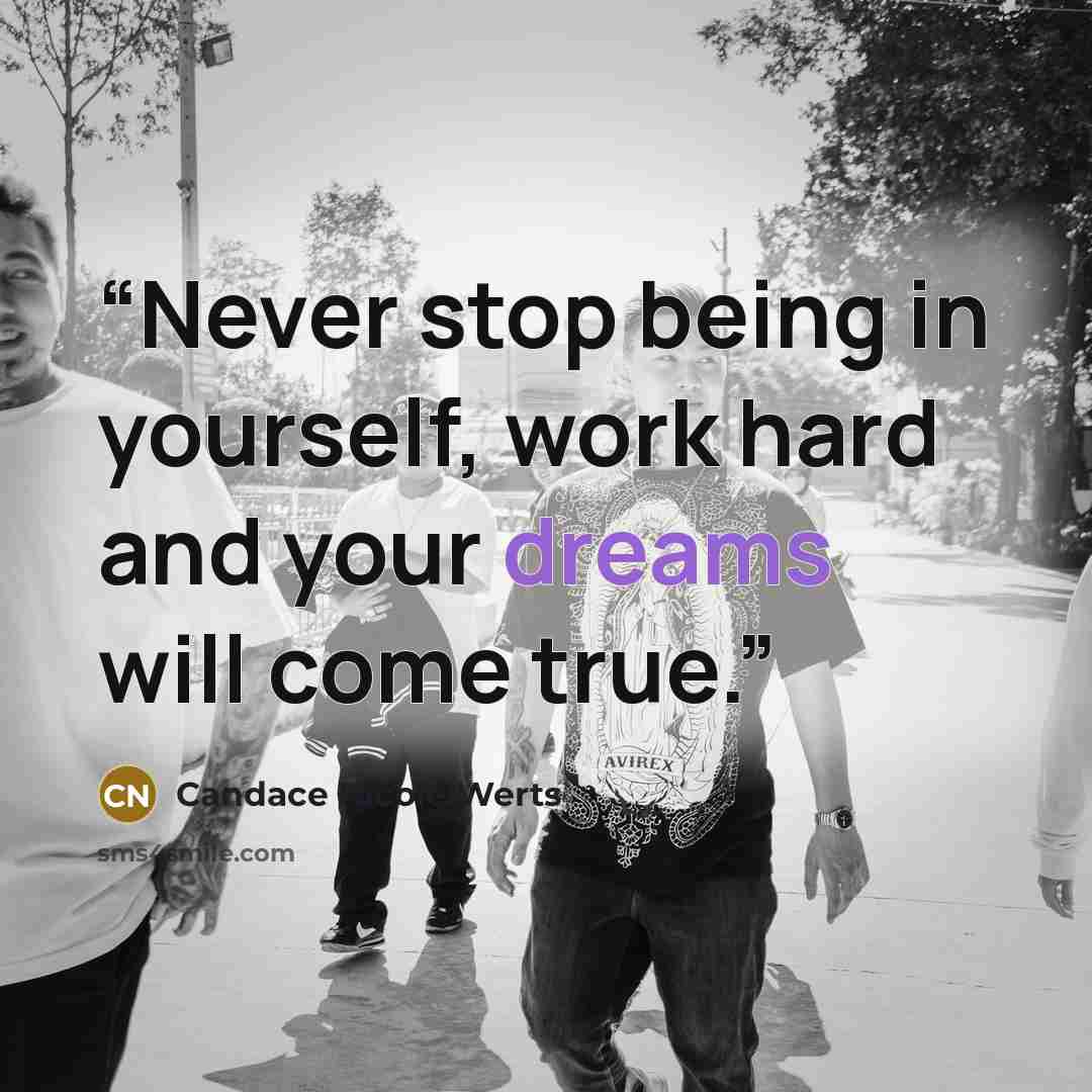 “Never stop being in yourself, work hard and your dreams will come true.” quote by Candace Nicole Werts