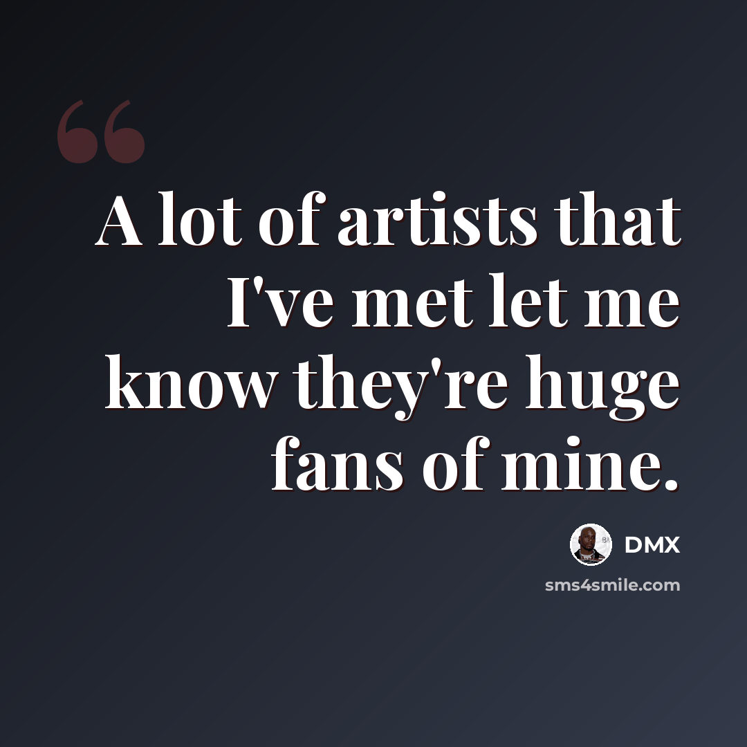 “A lot of artists that I've met let me know they're huge fans of mine.” quote by DMX