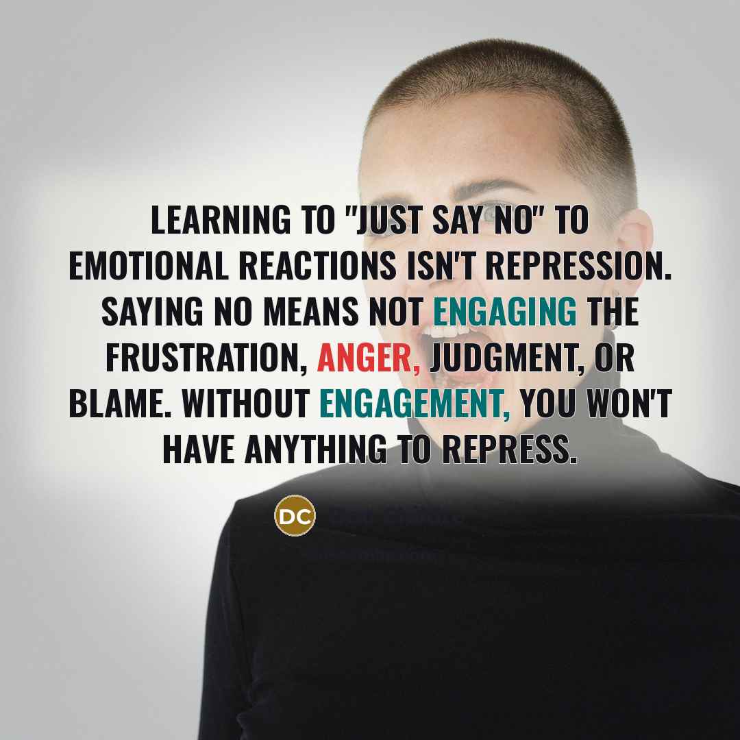 “Learning to "just say no" to emotional reactions isn't repression. Saying no means not engaging the frustration, anger, judgment, or blame. Without engagement, you won't have anything to repress.” quote by Doc Childre