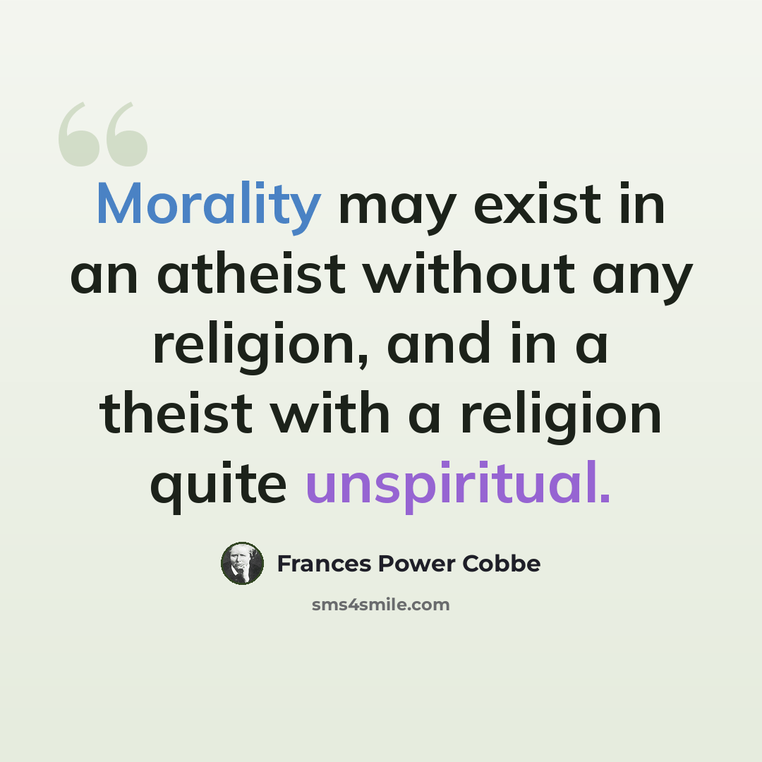 “Morality may exist in an atheist without any religion, and in a theist with a religion quite unspiritual.” quote by Frances Power Cobbe