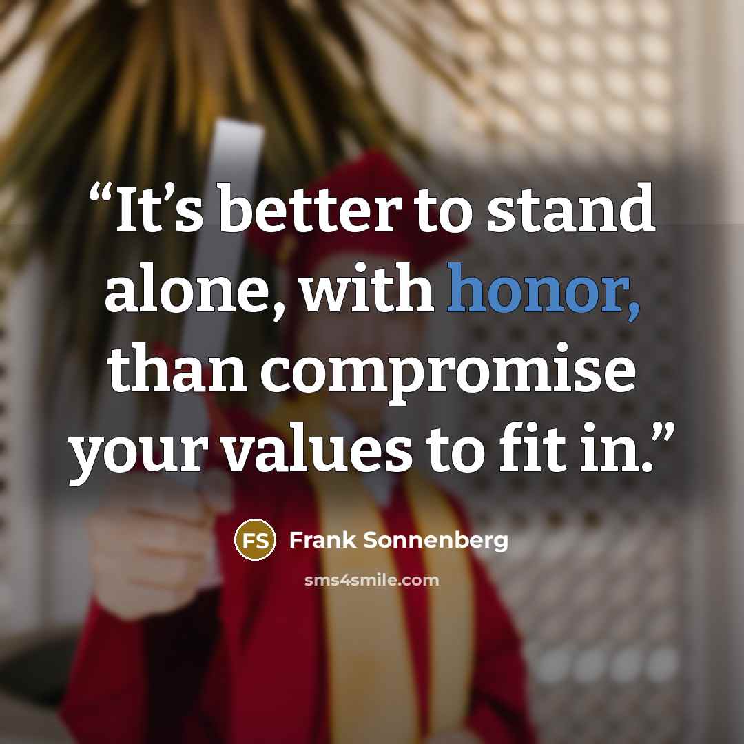 “It’s better to stand alone, with honor, than compromise your values to fit in.” quote by Frank Sonnenberg