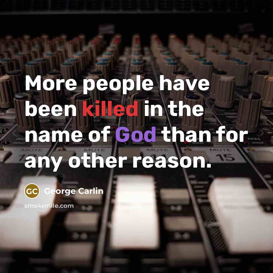 “More people have been killed in the name of God than for any other reason.” quote by George Carlin