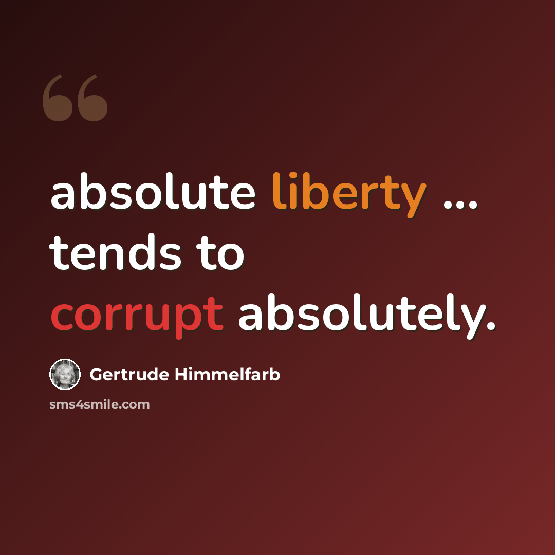 “absolute liberty ... tends to corrupt absolutely.” quote by Gertrude Himmelfarb