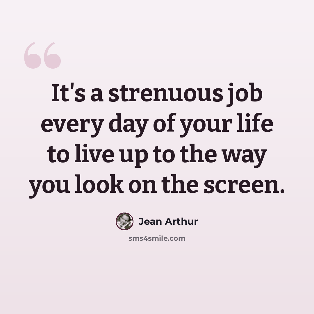 “It's a strenuous job every day of your life to live up to the way you look on the screen.” quote by Jean Arthur
