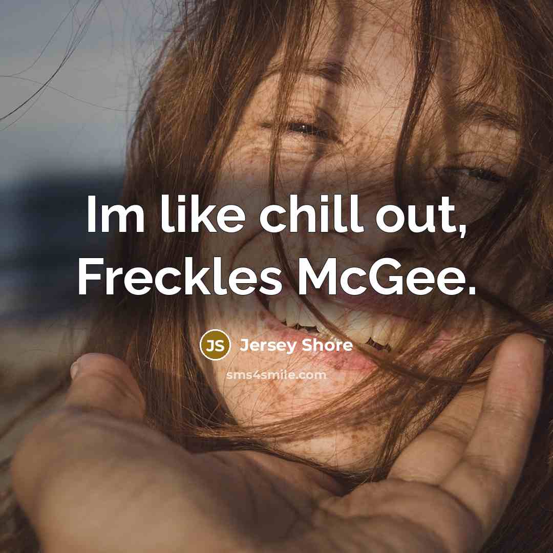“Im like chill out, Freckles McGee.” quote by Jersey Shore