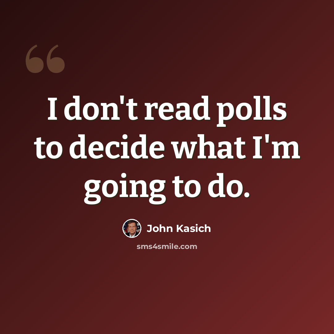 “I don't read polls to decide what I'm going to do.” quote by John Kasich