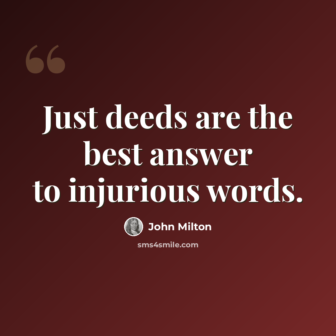 “Just deeds are the best answer to injurious words.” quote by John Milton