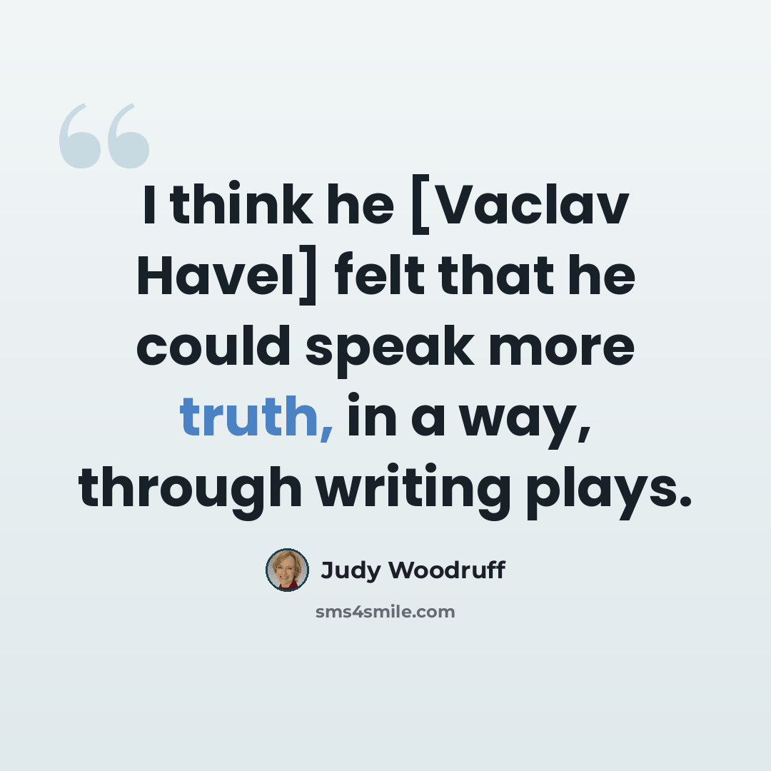 “I think he [Vaclav Havel] felt that he could speak more truth, in a way, through writing plays.” quote by Judy Woodruff