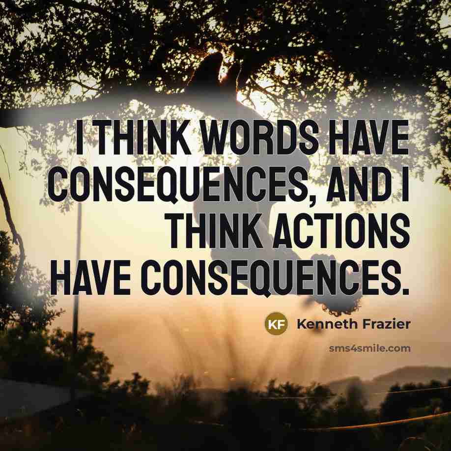 “I think words have consequences, and I think actions have consequences.” quote by Kenneth Frazier