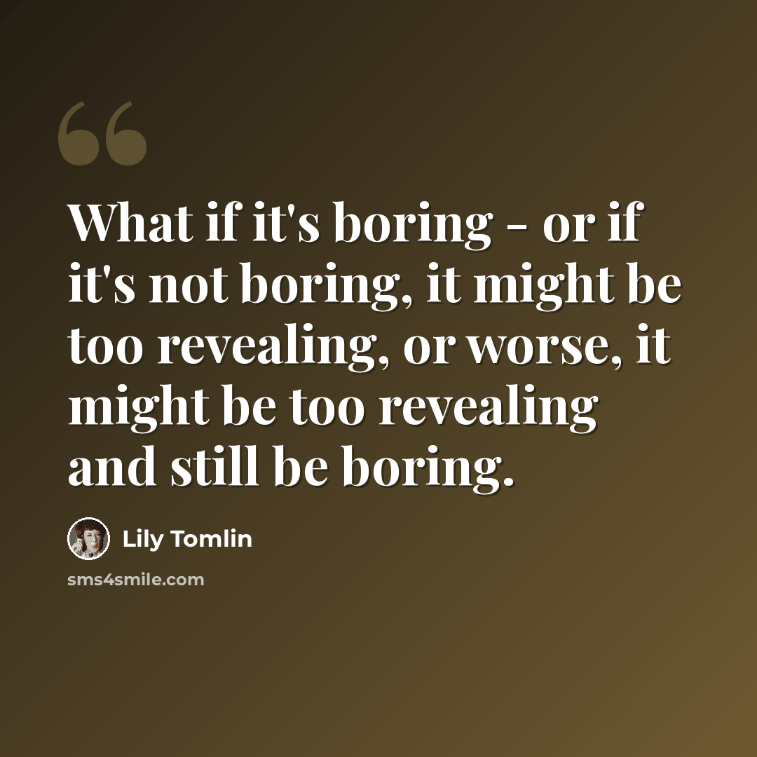 “What if it's boring - or if it's not boring, it might be too revealing, or worse, it might be too revealing and still be boring.” quote by Lily Tomlin
