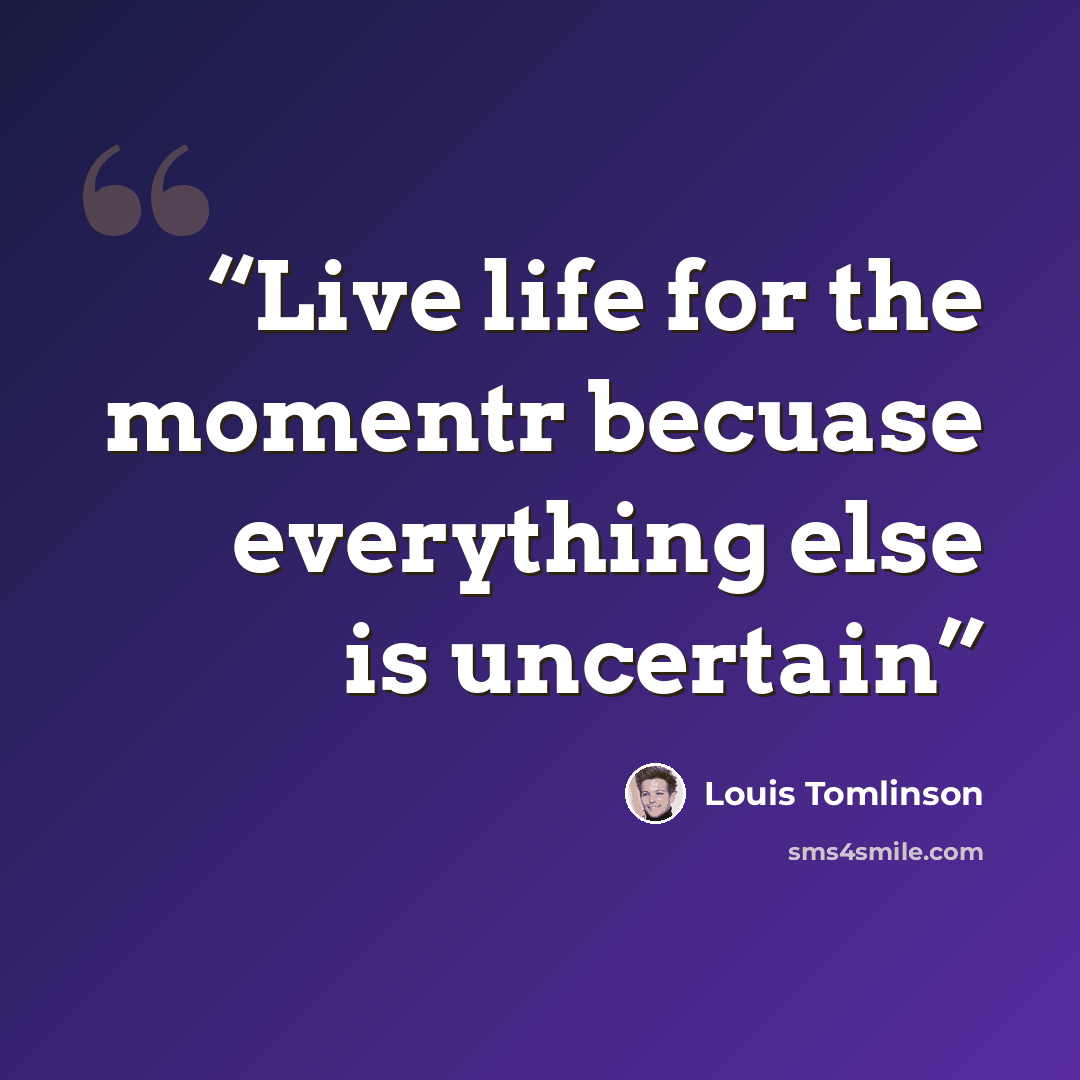 “Live life for the momentr becuase everything else is uncertain” quote by Louis Tomlinson