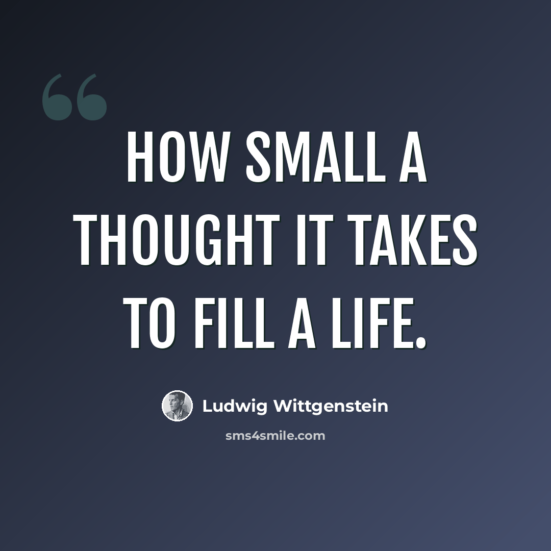 “How small a thought it takes to fill a life.” quote by Ludwig Wittgenstein