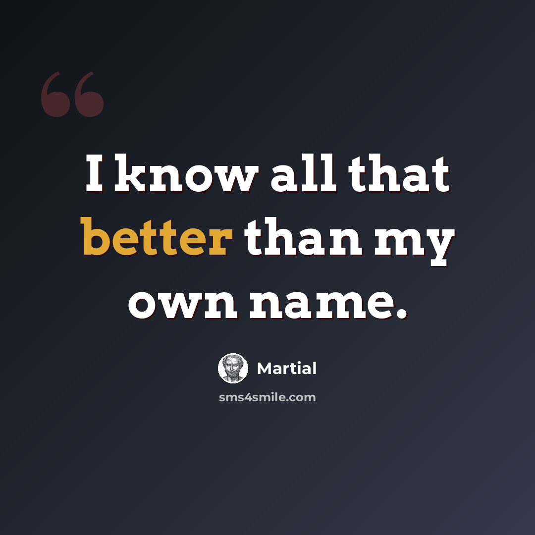 “I know all that better than my own name.” quote by Martial