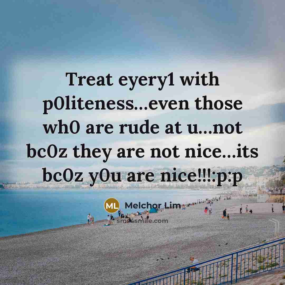 “Treat eyery1 with p0liteness…even those wh0 are rude at u…not bc0z they are not nice…its bc0z y0u are nice!!!:p:p” quote by Melchor Lim