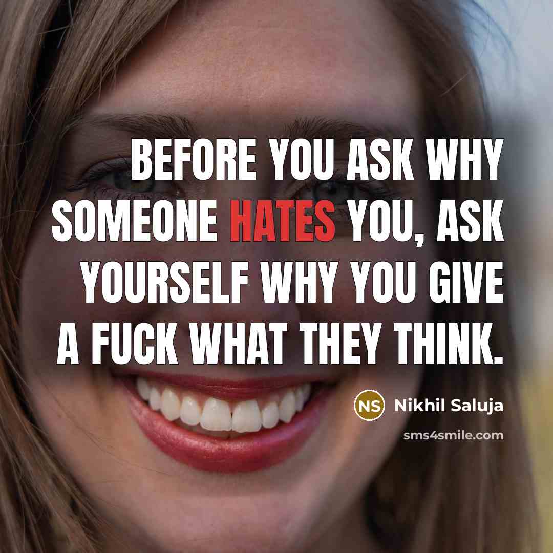 “Before you ask why someone hates you, ask yourself why you give a fuck what they think.” quote by Nikhil Saluja