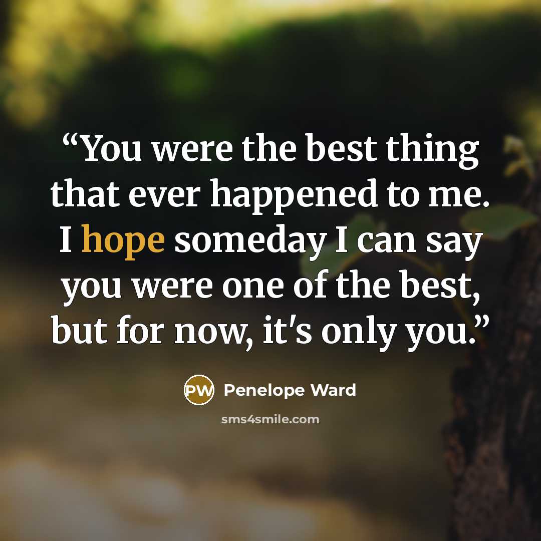 “You were the best thing that ever happened to me. I hope someday I can say you were one of the best, but for now, it's only you.” quote by Penelope Ward