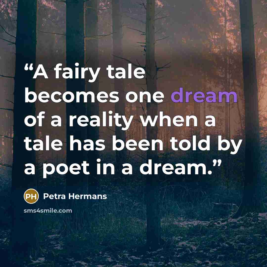 “A fairy tale becomes one dream of a reality when a tale has been told by a poet in a dream.” quote by Petra Hermans
