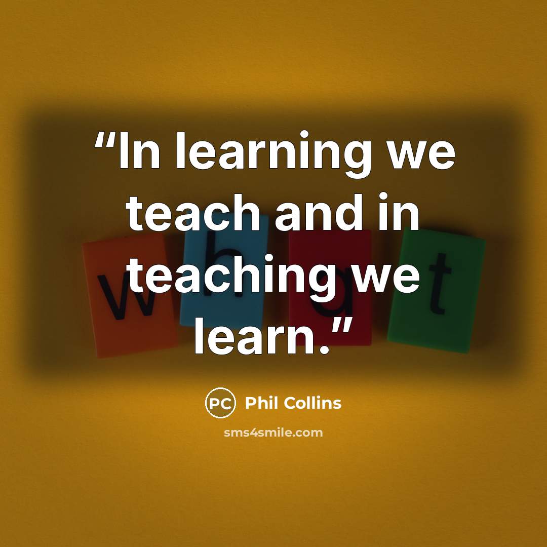 “In learning we teach and in teaching we learn.” quote by Phil Collins
