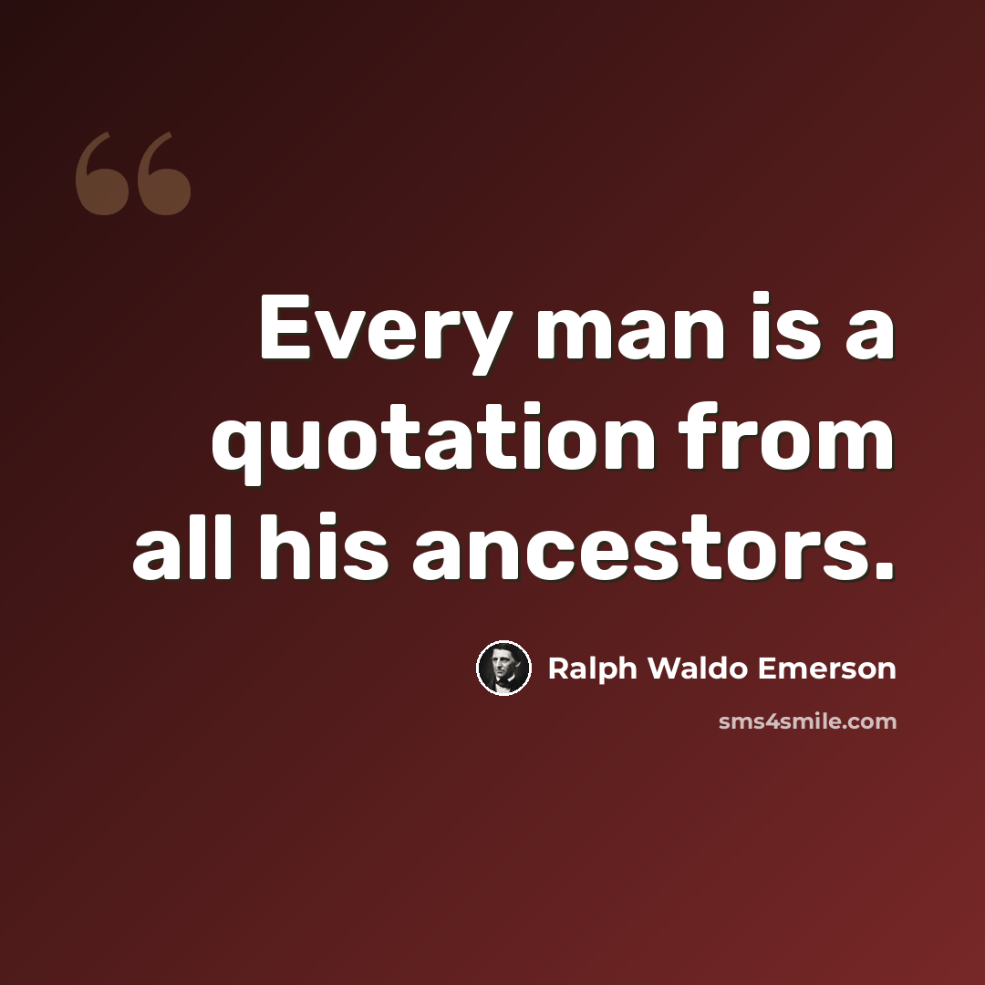 “Every man is a quotation from all his ancestors.” quote by Ralph Waldo Emerson