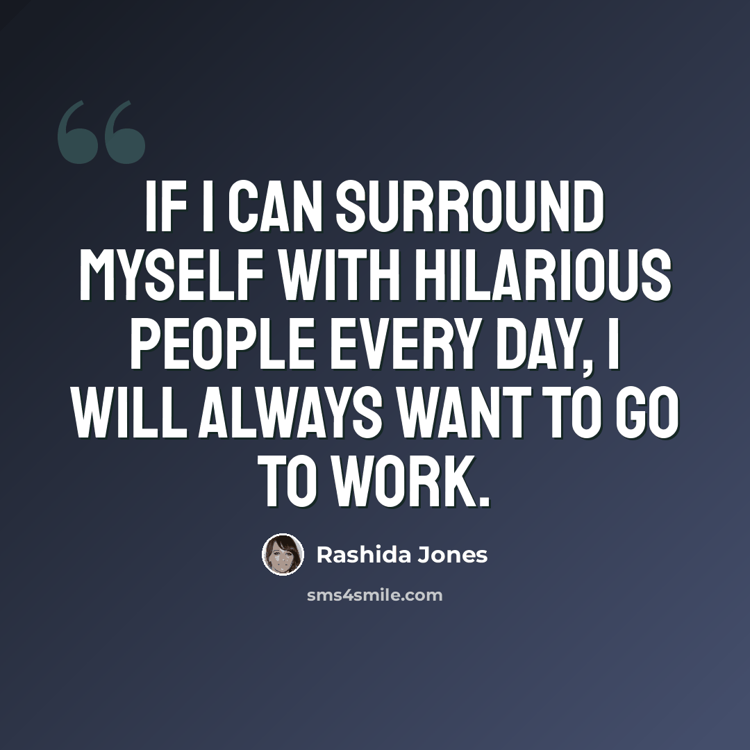 “If I can surround myself with hilarious people every day, I will always want to go to work.” quote by Rashida Jones