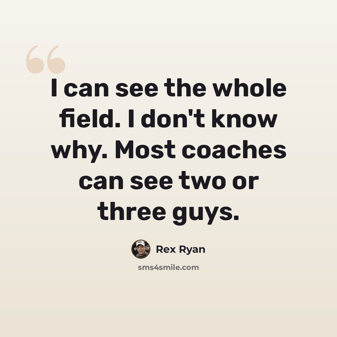 “I can see the whole field. I don't know why. Most coaches can see two or three guys.” quote by Rex Ryan