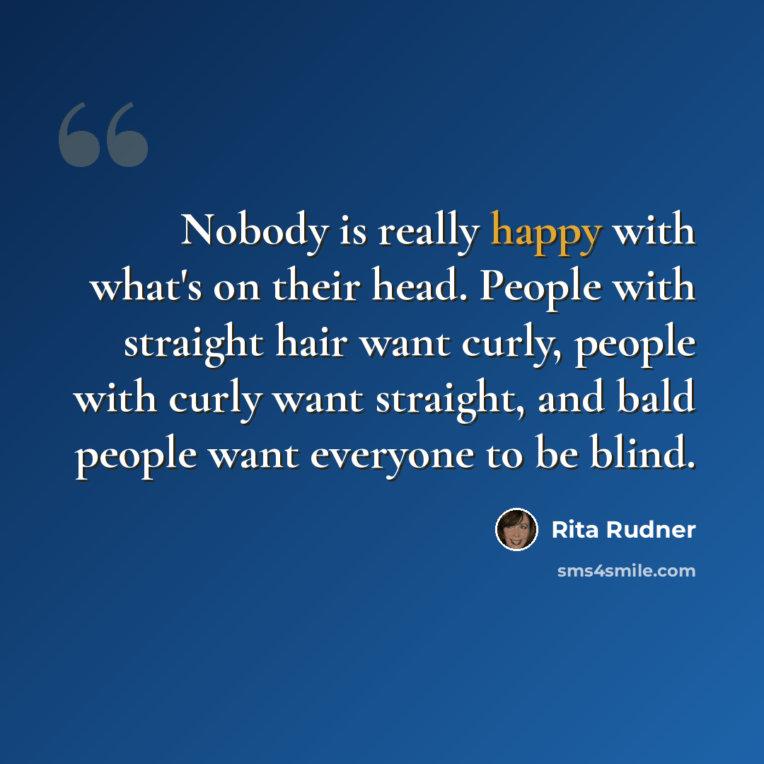 “Nobody is really happy with what's on their head. People with straight hair want curly, people with curly want straight, and bald people want everyone to be blind.” quote by Rita Rudner