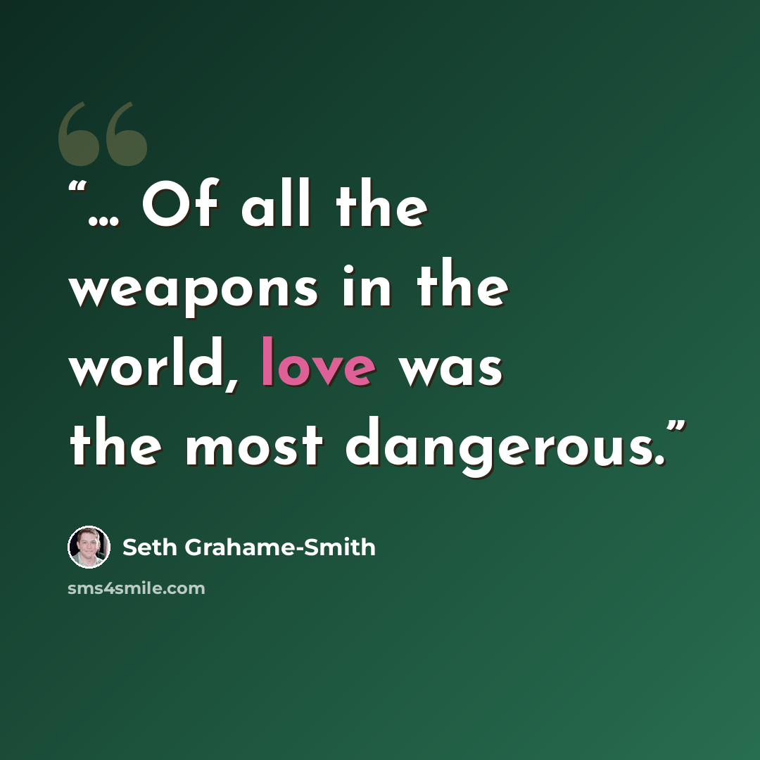 “... Of all the weapons in the world, love was the most dangerous.” quote by Seth Grahame-Smith