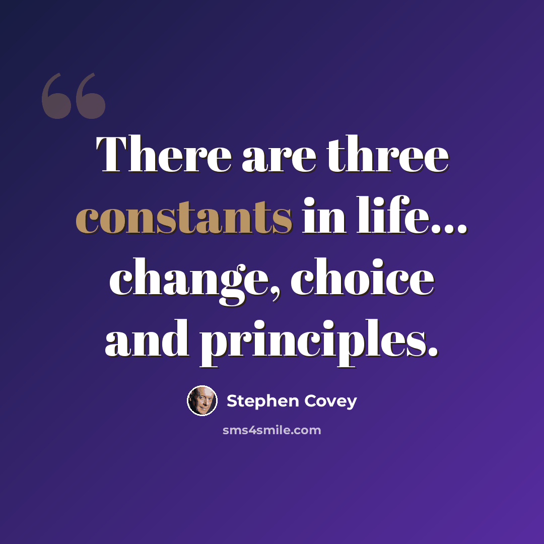 “There are three constants in life... change, choice and principles.” quote by Stephen Covey