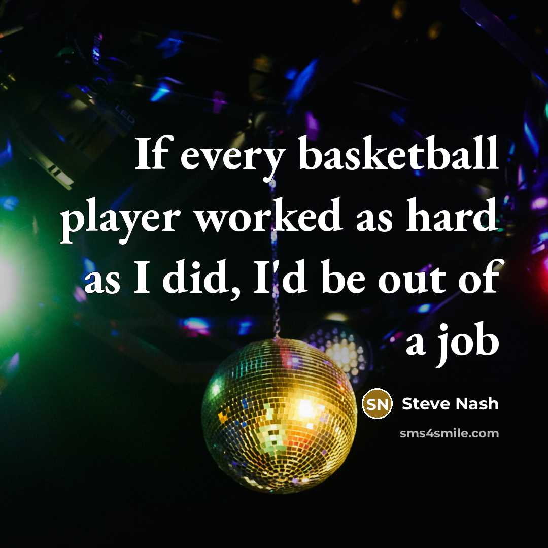“If every basketball player worked as hard as I did, I'd be out of a job” quote by Steve Nash