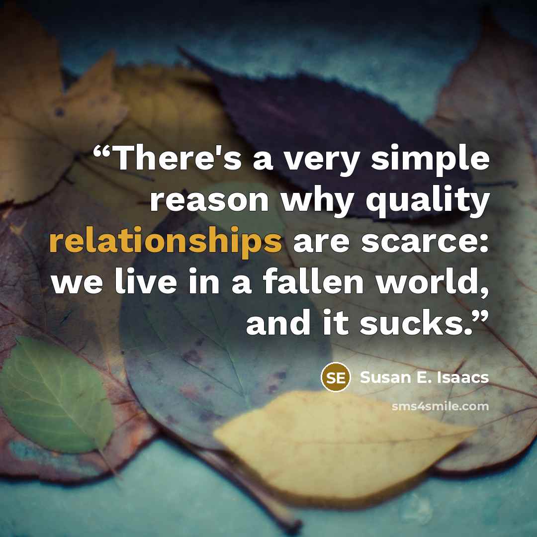“There's a very simple reason why quality relationships are scarce: we live in a fallen world, and it sucks.” quote by Susan E. Isaacs