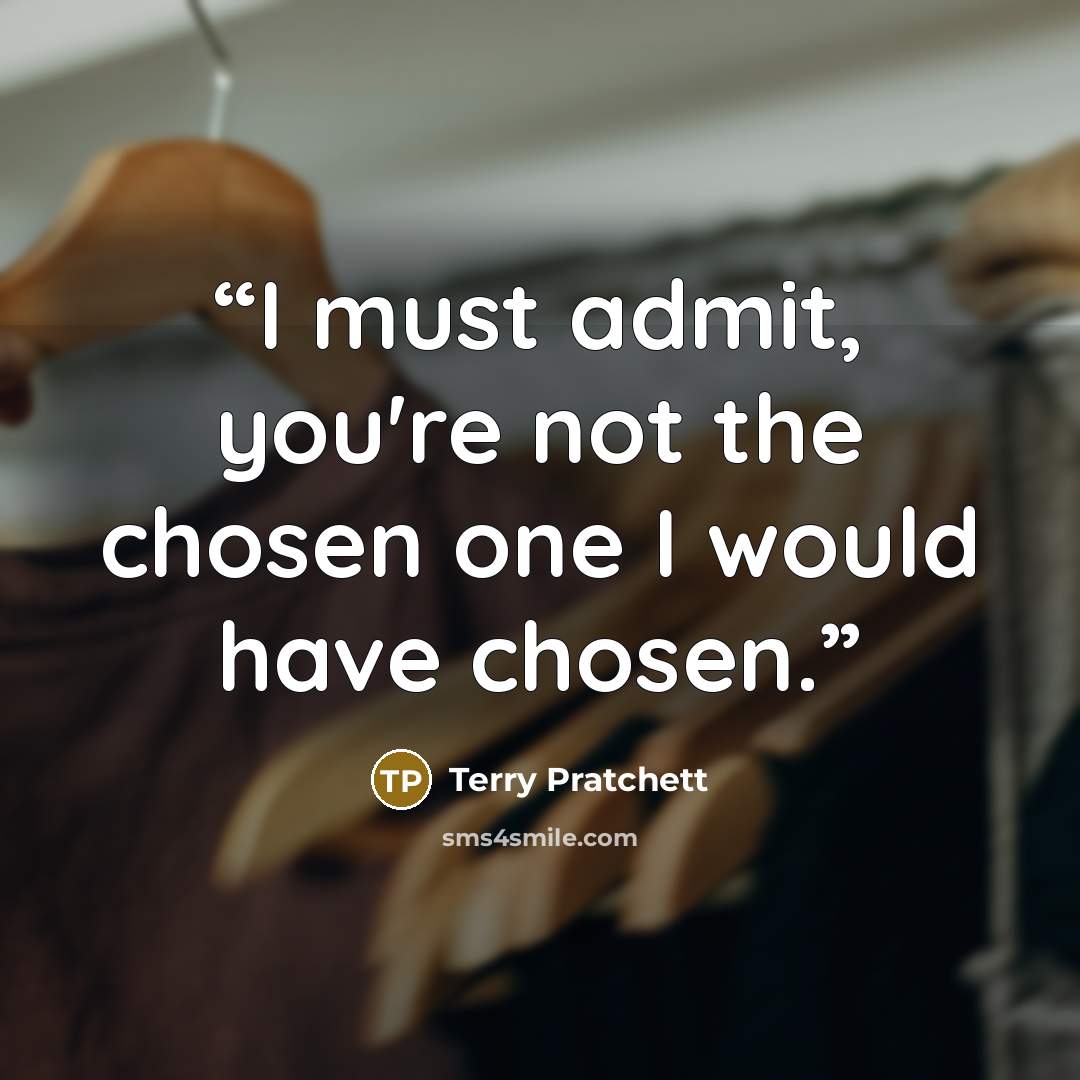 “I must admit, you're not the chosen one I would have chosen.” quote by Terry Pratchett