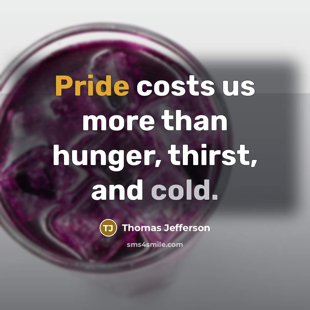 “Pride costs us more than hunger, thirst, and cold.” quote by Thomas Jefferson