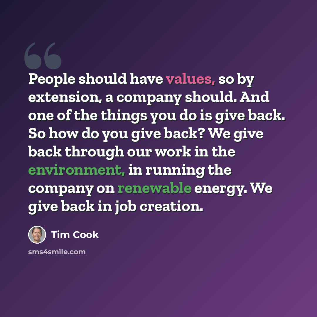 “People should have values, so by extension, a company should. And one of the things you do is give back. So how do you give back? We give back through our work in the environment, in running the company on renewable energy. We give back in job creation.” quote by Tim Cook