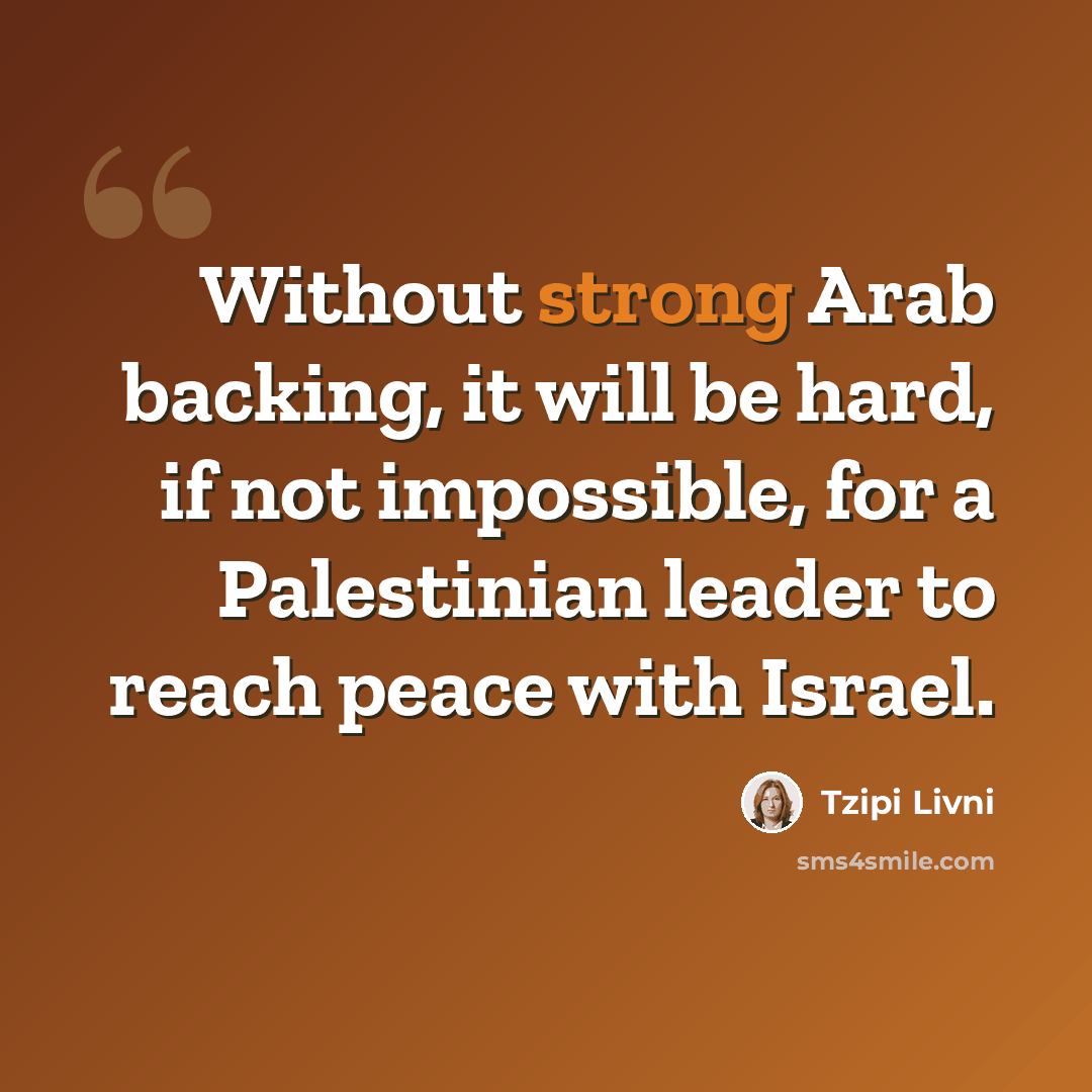 “Without strong Arab backing, it will be hard, if not impossible, for a Palestinian leader to reach peace with Israel.” quote by Tzipi Livni