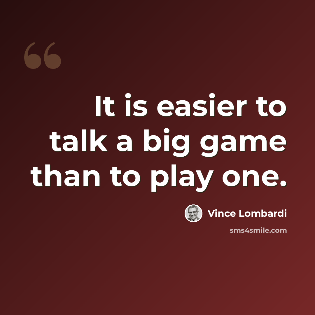 “It is easier to talk a big game than to play one.” quote by Vince Lombardi