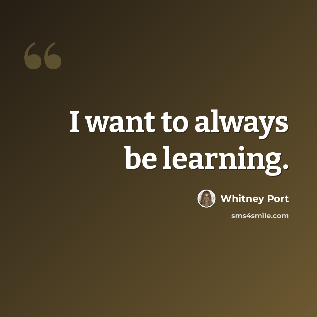 “I want to always be learning.” quote by Whitney Port