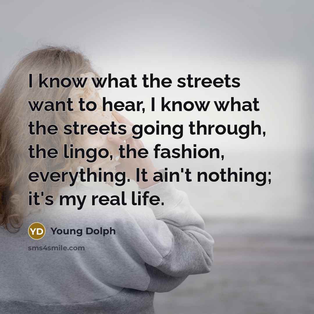 “I know what the streets want to hear, I know what the streets going through, the lingo, the fashion, everything. It ain't nothing; it's my real life.” quote by Young Dolph