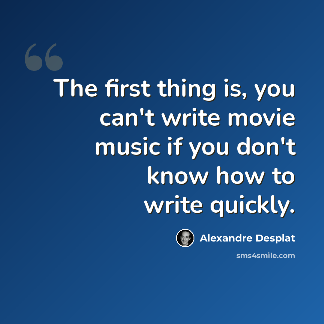 “The first thing is, you can't write movie music if you don't know how to write quickly.” quote by Alexandre Desplat