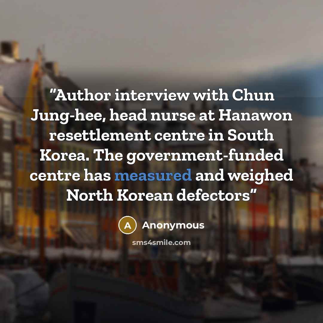 “Author interview with Chun Jung-hee, head nurse at Hanawon resettlement centre in South Korea. The government-funded centre has measured and weighed North Korean defectors” quote by Anonymous