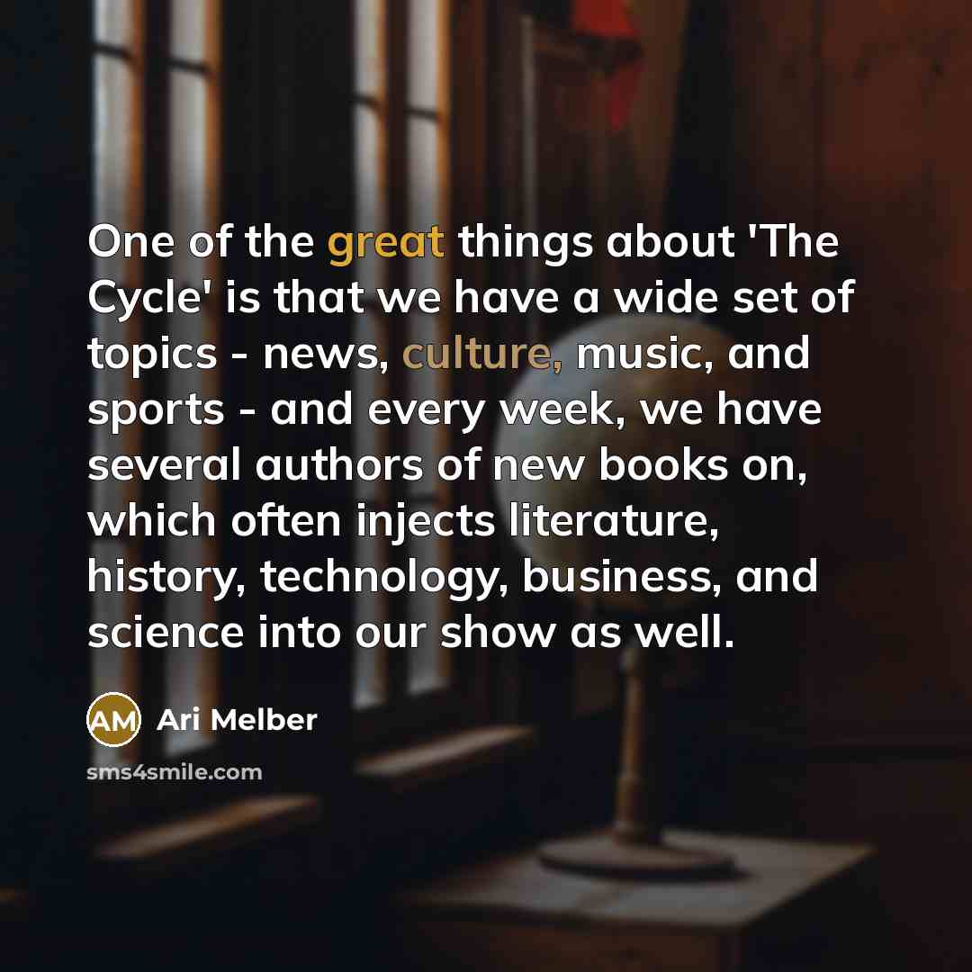 “One of the great things about 'The Cycle' is that we have a wide set of topics - news, culture, music, and sports - and every week, we have several authors of new books on, which often injects literature, history, technology, business, and science into our show as well.” quote by Ari Melber