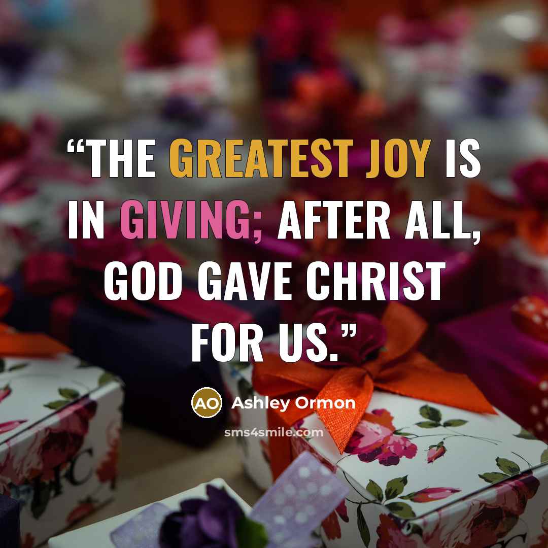 “The greatest joy is in giving; after all, God gave Christ for us.” quote by Ashley Ormon