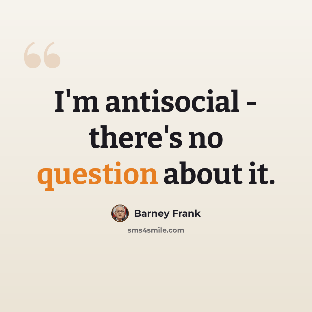 “I'm antisocial - there's no question about it.” quote by Barney Frank