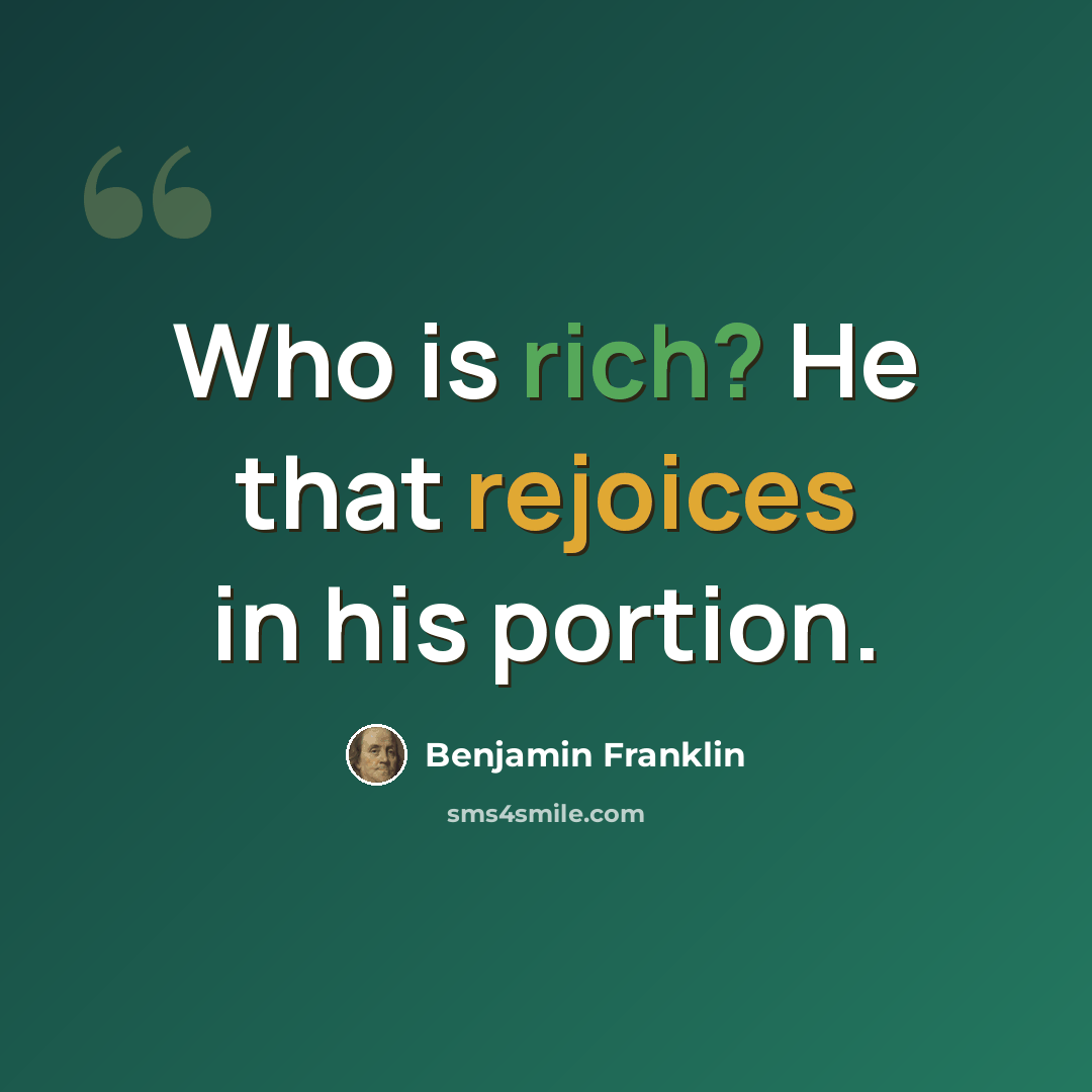 “Who is rich? He that rejoices in his portion.” quote by Benjamin Franklin