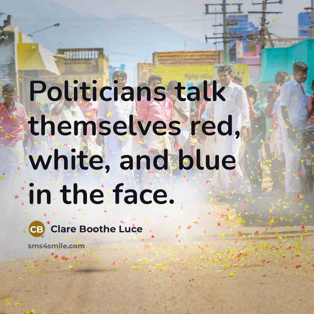 “Politicians talk themselves red, white, and blue in the face.” quote by Clare Boothe Luce