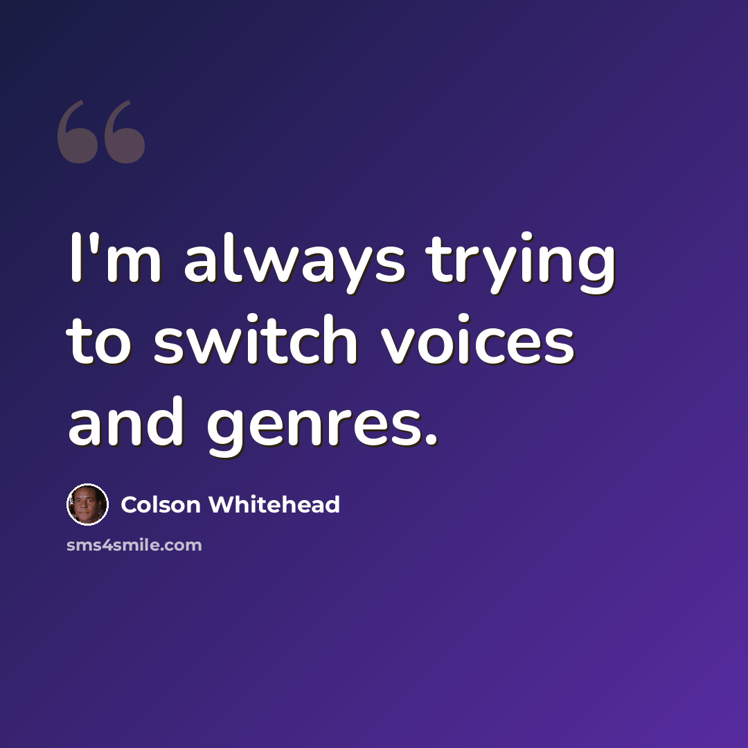 “I'm always trying to switch voices and genres.” quote by Colson Whitehead