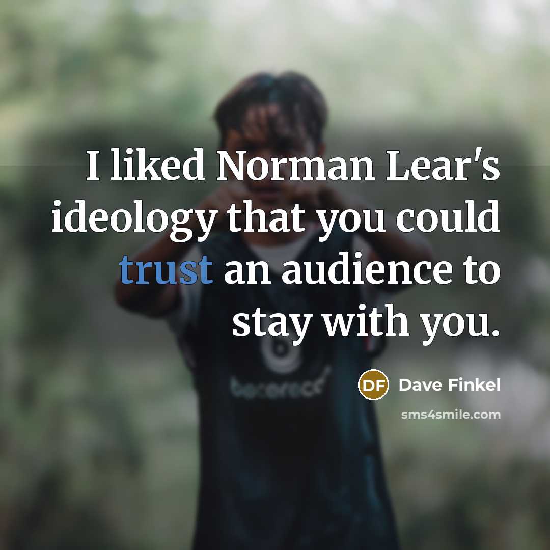 “I liked Norman Lear's ideology that you could trust an audience to stay with you.” quote by Dave Finkel