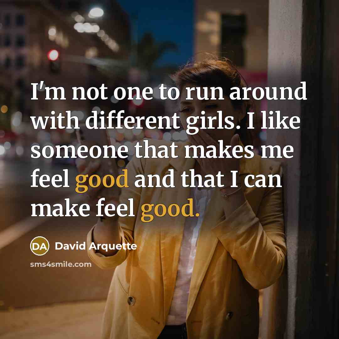 “I'm not one to run around with different girls. I like someone that makes me feel good and that I can make feel good.” quote by David Arquette