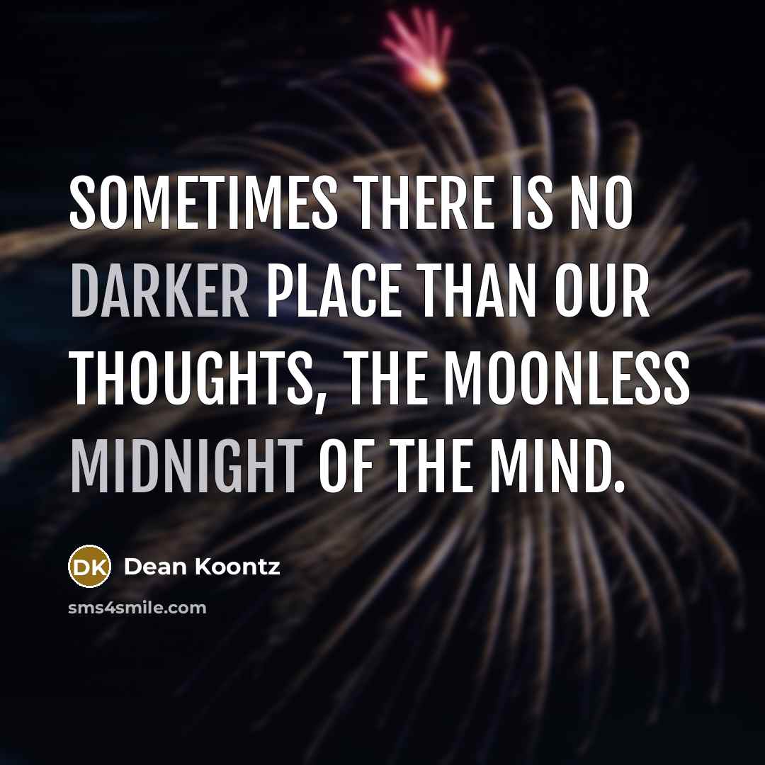 “Sometimes there is no darker place than our thoughts, the moonless midnight of the mind.” quote by Dean Koontz